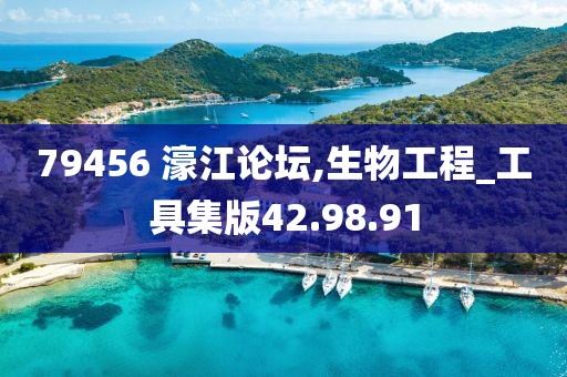79456 濠江论坛,生物工程_工具集版42.98.91