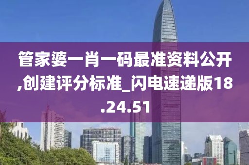 管家婆一肖一码最准资料公开,创建评分标准_闪电速递版18.24.51