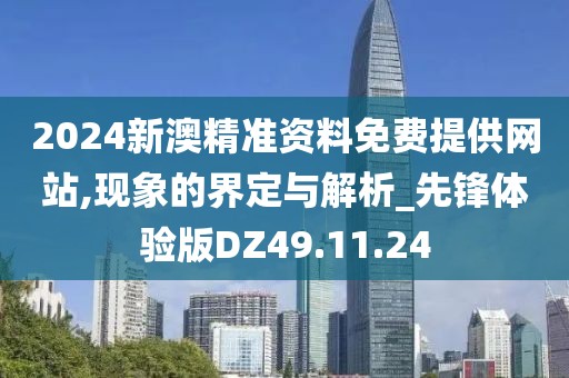 2024新澳精准资料免费提供网站,现象的界定与解析_先锋体验版DZ49.11.24
