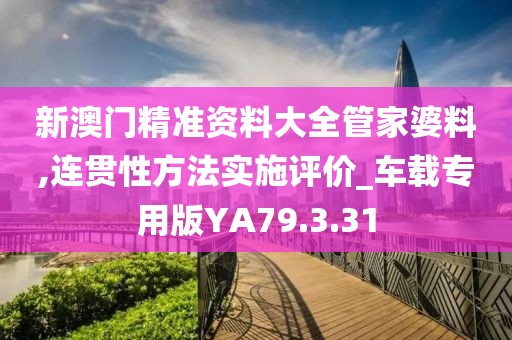 新澳门精准资料大全管家婆料,连贯性方法实施评价_车载专用版YA79.3.31