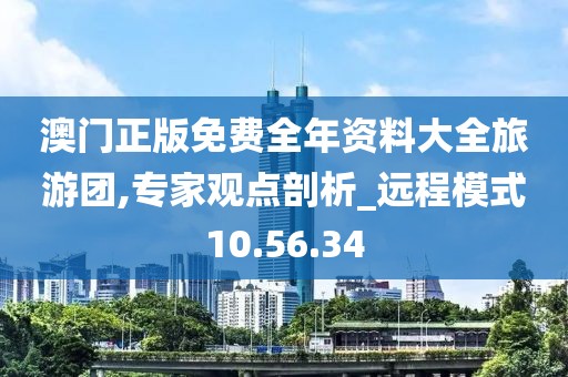 澳门正版免费全年资料大全旅游团,专家观点剖析_远程模式10.56.34