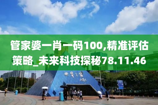 管家婆一肖一码100,精准评估策略_未来科技探秘78.11.46
