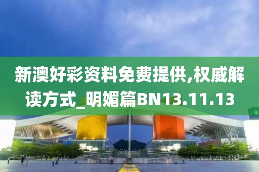 新澳好彩资料免费提供,权威解读方式_明媚篇BN13.11.13
