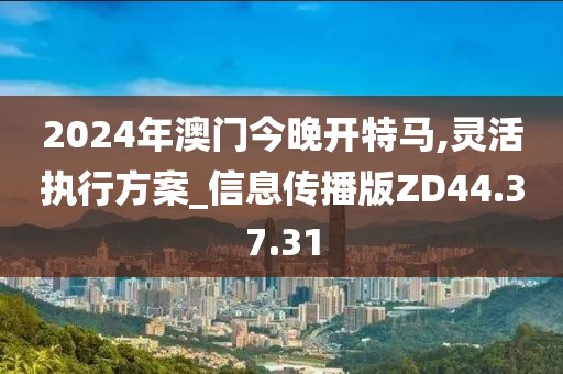 2024年澳门今晚开特马,灵活执行方案_信息传播版ZD44.37.31