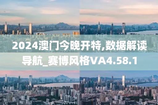 2024澳门今晚开特,数据解读导航_赛博风格VA4.58.1