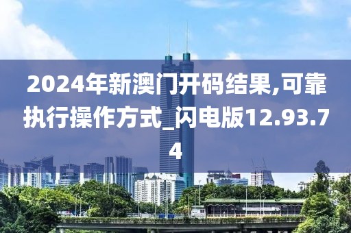 2024年新澳门开码结果,可靠执行操作方式_闪电版12.93.74