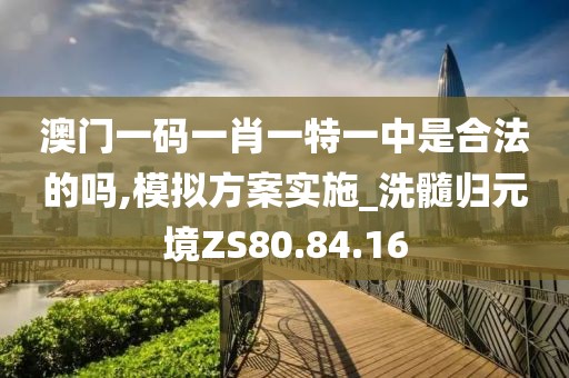 澳门一码一肖一特一中是合法的吗,模拟方案实施_洗髓归元境ZS80.84.16