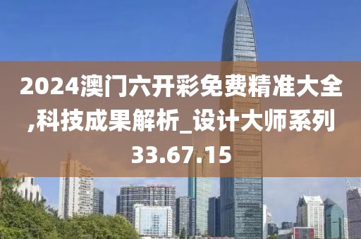 2024澳门六开彩免费精准大全,科技成果解析_设计大师系列33.67.15