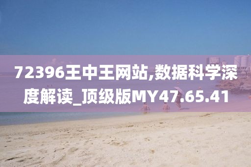 72396王中王网站,数据科学深度解读_顶级版MY47.65.41