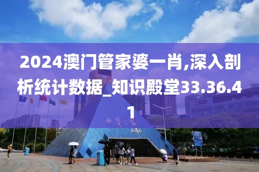 2024澳门管家婆一肖,深入剖析统计数据_知识殿堂33.36.41