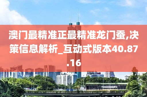 澳门最精准正最精准龙门蚕,决策信息解析_互动式版本40.87.16