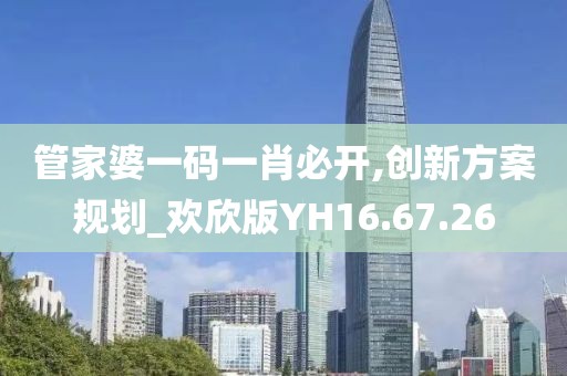 管家婆一码一肖必开,创新方案规划_欢欣版YH16.67.26