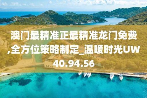 澳门最精准正最精准龙门免费,全方位策略制定_温暖时光UW40.94.56