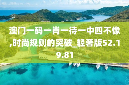 澳门一码一肖一待一中四不像,时尚规则的突破_轻奢版52.19.81
