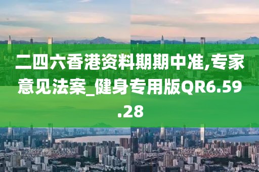 二四六香港资料期期中准,专家意见法案_健身专用版QR6.59.28
