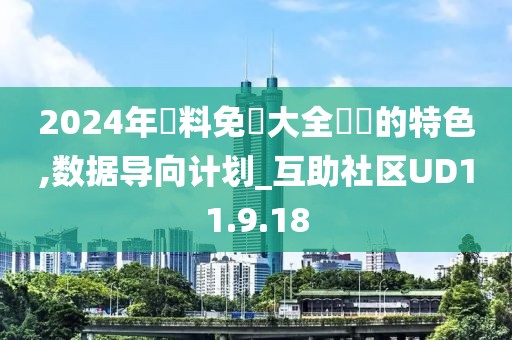 2024年資料免費大全優勢的特色,数据导向计划_互助社区UD11.9.18