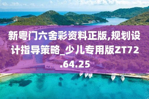 新粤门六舍彩资料正版,规划设计指导策略_少儿专用版ZT72.64.25