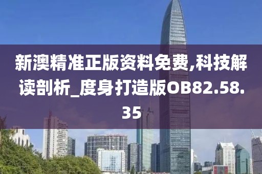 新澳精准正版资料免费,科技解读剖析_度身打造版OB82.58.35