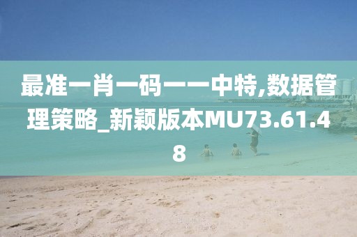 最准一肖一码一一中特,数据管理策略_新颖版本MU73.61.48
