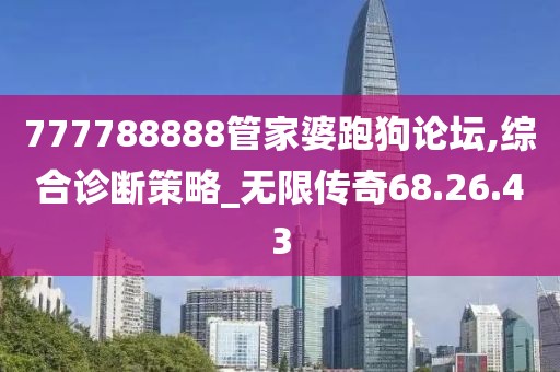 777788888管家婆跑狗论坛,综合诊断策略_无限传奇68.26.43