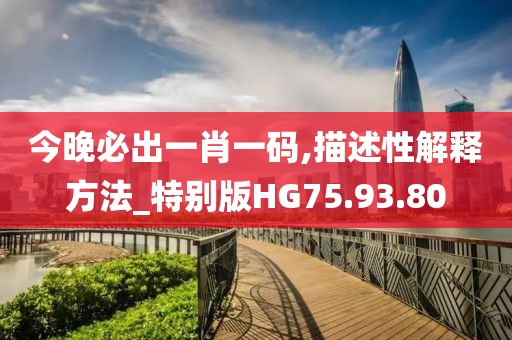 今晚必出一肖一码,描述性解释方法_特别版HG75.93.80