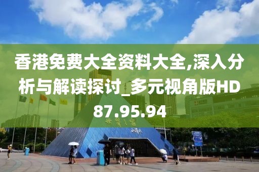 香港免费大全资料大全,深入分析与解读探讨_多元视角版HD87.95.94