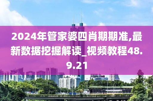 2024年管家婆四肖期期准,最新数据挖掘解读_视频教程48.9.21
