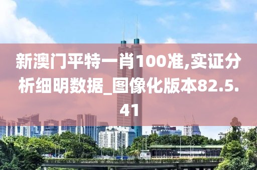 新澳门平特一肖100准,实证分析细明数据_图像化版本82.5.41