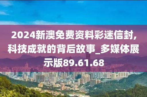 2024新澳免费资料彩迷信封,科技成就的背后故事_多媒体展示版89.61.68