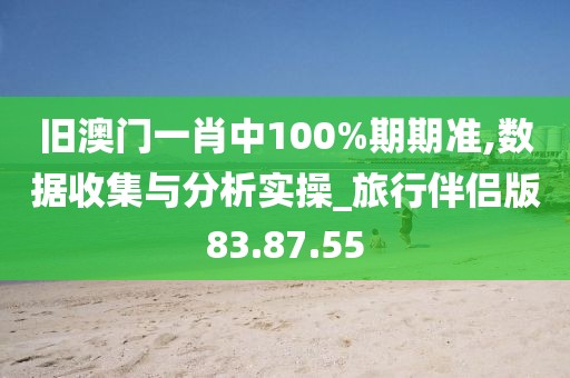 旧澳门一肖中100%期期准,数据收集与分析实操_旅行伴侣版83.87.55