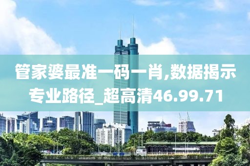 管家婆最准一码一肖,数据揭示专业路径_超高清46.99.71