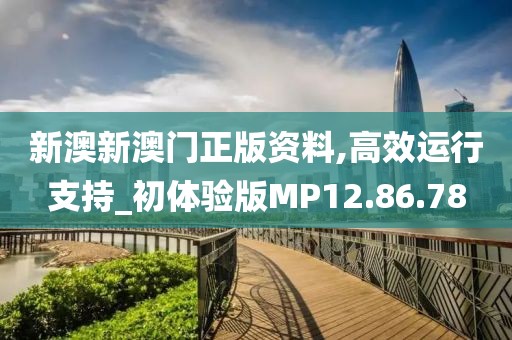 新澳新澳门正版资料,高效运行支持_初体验版MP12.86.78