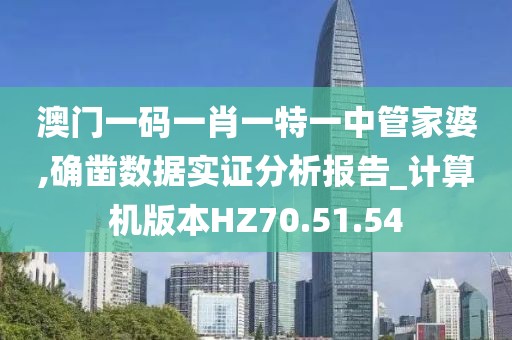 澳门一码一肖一特一中管家婆,确凿数据实证分析报告_计算机版本HZ70.51.54