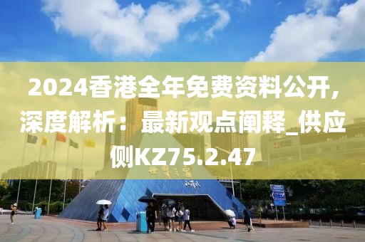 2024香港全年免费资料公开,深度解析：最新观点阐释_供应侧KZ75.2.47