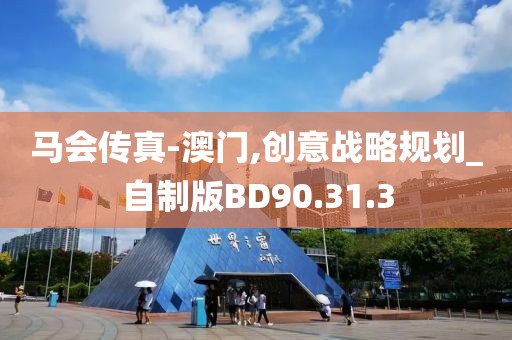 马会传真-澳门,创意战略规划_自制版BD90.31.3