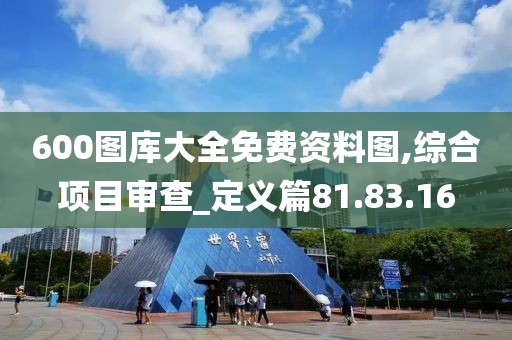 600图库大全免费资料图,综合项目审查_定义篇81.83.16