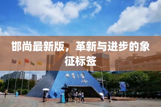 邯尚最新版，革新与进步的象征标签