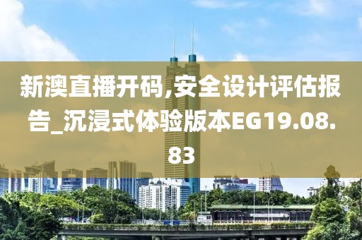 新澳直播开码,安全设计评估报告_沉浸式体验版本EG19.08.83