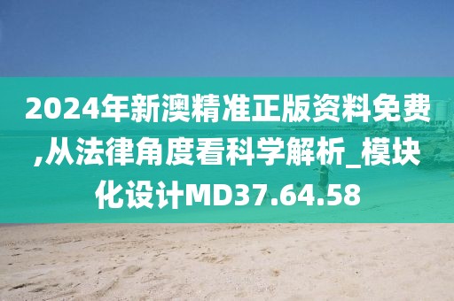2024年新澳精准正版资料免费,从法律角度看科学解析_模块化设计MD37.64.58