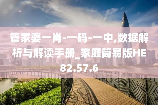 管家婆一肖-一码-一中,数据解析与解读手册_家庭简易版HE82.57.6