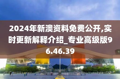 2024年新澳资料免费公开,实时更新解释介绍_专业高级版96.46.39