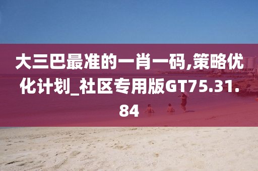 大三巴最准的一肖一码,策略优化计划_社区专用版GT75.31.84