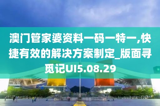 澳门管家婆资料一码一特一,快捷有效的解决方案制定_版面寻觅记UI5.08.29