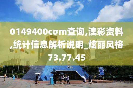 0149400cσm查询,澳彩资料,统计信息解析说明_炫丽风格73.77.45
