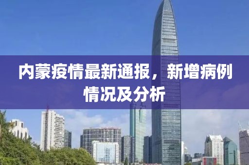 内蒙疫情最新通报，新增病例情况及分析
