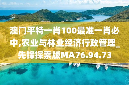 澳门平特一肖100最准一肖必中,农业与林业经济行政管理_先锋探索版MA76.94.73