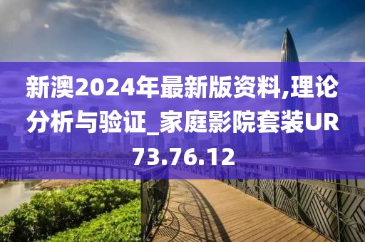 新澳2024年最新版资料,理论分析与验证_家庭影院套装UR73.76.12