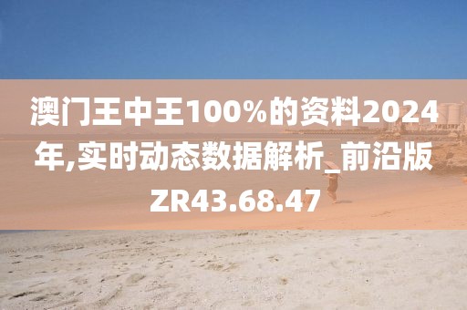 澳门王中王100%的资料2024年,实时动态数据解析_前沿版ZR43.68.47