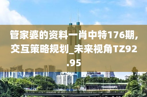 管家婆的资料一肖中特176期,交互策略规划_未来视角TZ92.95