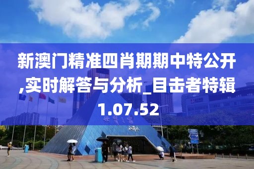 新澳门精准四肖期期中特公开,实时解答与分析_目击者特辑1.07.52
